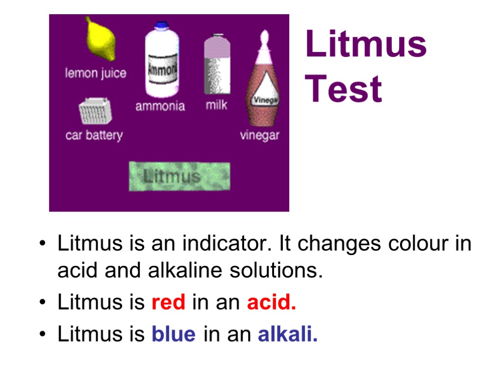 Litmus Test Litmus is an indicator. It changes colour in acid and alkaline solutions.